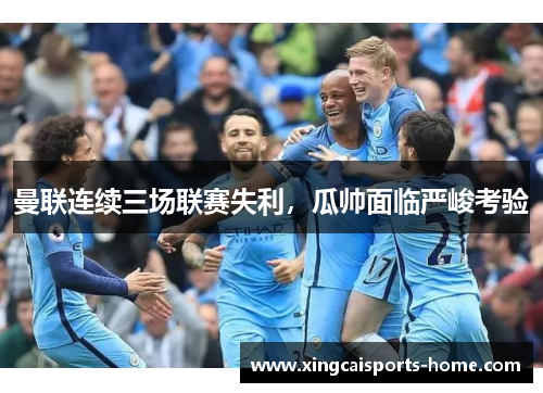 曼联连续三场联赛失利，瓜帅面临严峻考验