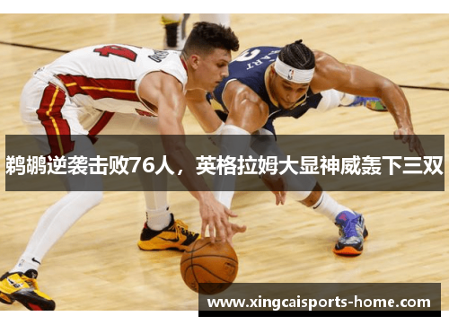 鹈鹕逆袭击败76人，英格拉姆大显神威轰下三双