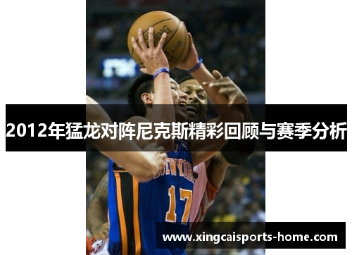 2012年猛龙对阵尼克斯精彩回顾与赛季分析
