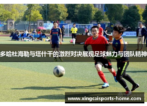 多哈杜海勒与塔什干的激烈对决展现足球魅力与团队精神