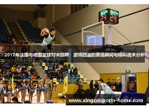 2017年法国与德国篮球对决回顾：激情四溢的赛场瞬间与精彩战术分析