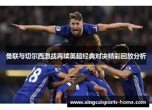 曼联与切尔西激战再续英超经典对决精彩回放分析