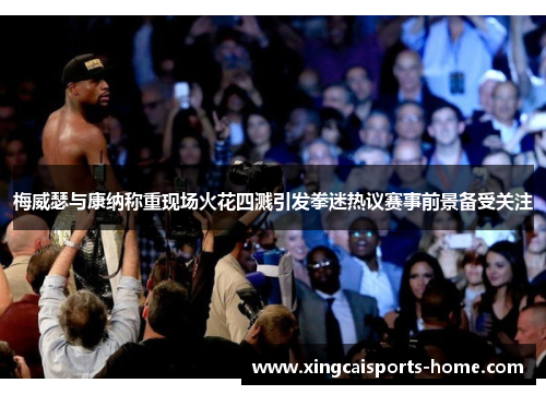 梅威瑟与康纳称重现场火花四溅引发拳迷热议赛事前景备受关注